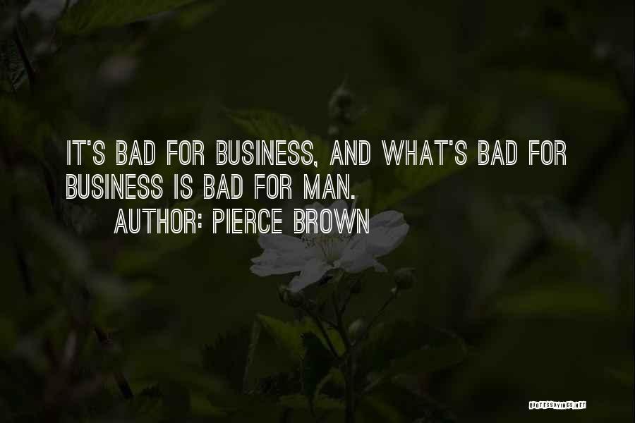 Pierce Brown Quotes: It's Bad For Business, And What's Bad For Business Is Bad For Man.