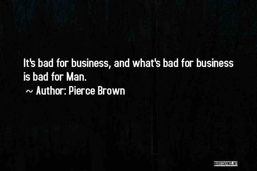 Pierce Brown Quotes: It's Bad For Business, And What's Bad For Business Is Bad For Man.