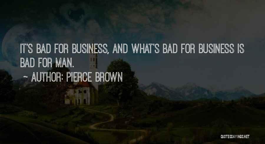 Pierce Brown Quotes: It's Bad For Business, And What's Bad For Business Is Bad For Man.