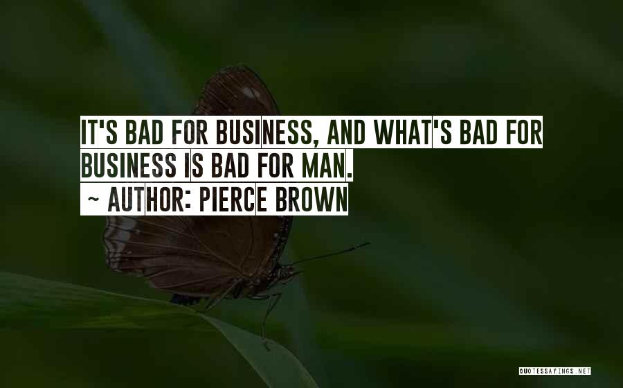 Pierce Brown Quotes: It's Bad For Business, And What's Bad For Business Is Bad For Man.