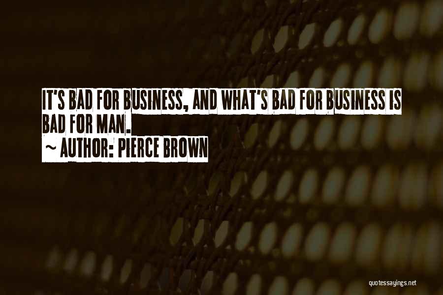 Pierce Brown Quotes: It's Bad For Business, And What's Bad For Business Is Bad For Man.