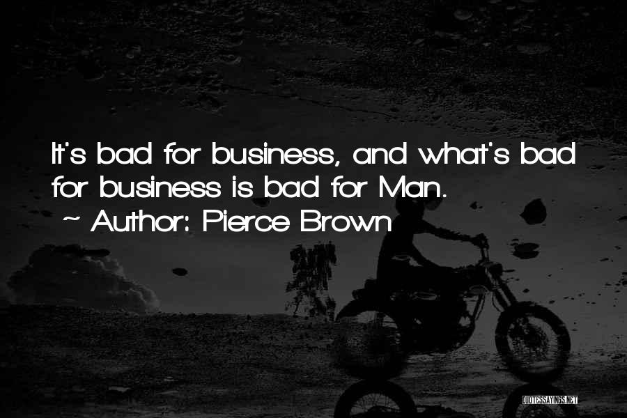 Pierce Brown Quotes: It's Bad For Business, And What's Bad For Business Is Bad For Man.