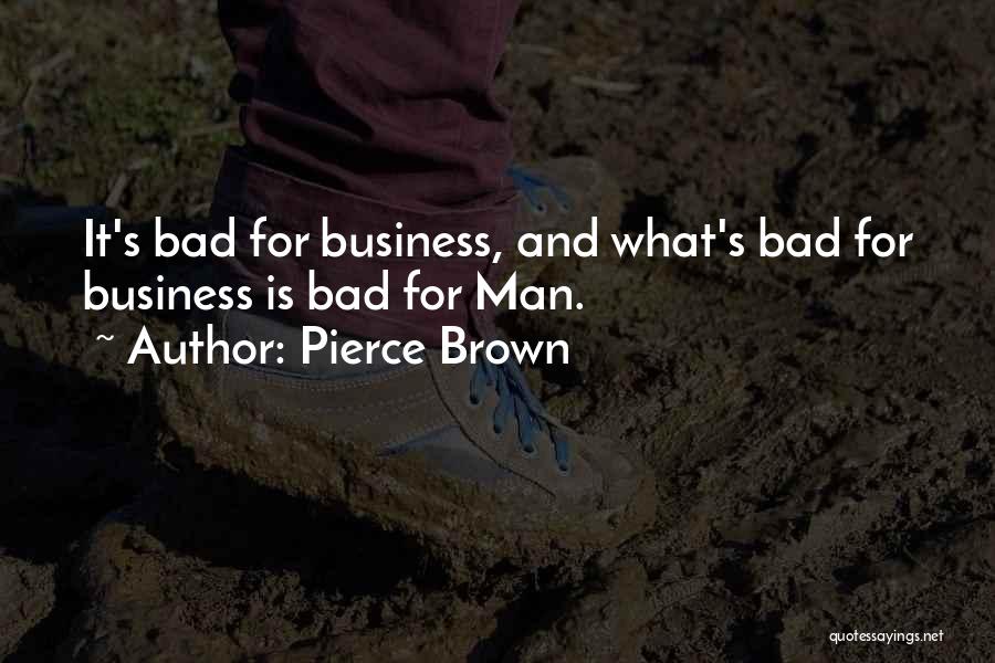 Pierce Brown Quotes: It's Bad For Business, And What's Bad For Business Is Bad For Man.