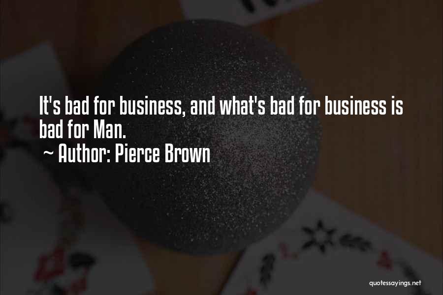 Pierce Brown Quotes: It's Bad For Business, And What's Bad For Business Is Bad For Man.