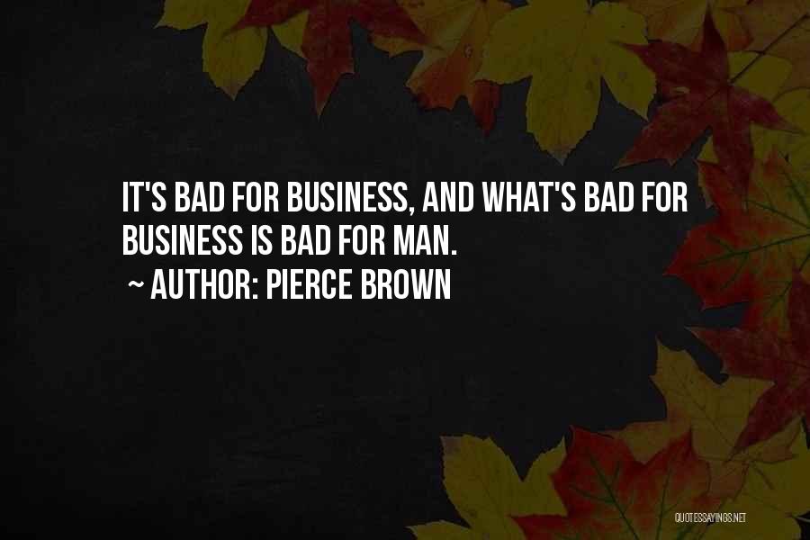 Pierce Brown Quotes: It's Bad For Business, And What's Bad For Business Is Bad For Man.