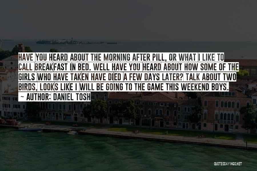 Daniel Tosh Quotes: Have You Heard About The Morning After Pill, Or What I Like To Call Breakfast In Bed. Well Have You