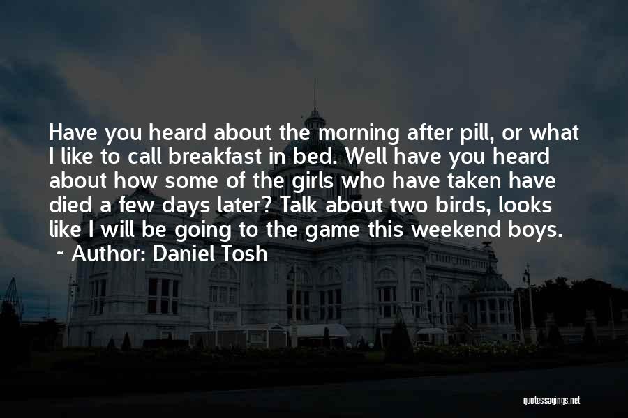 Daniel Tosh Quotes: Have You Heard About The Morning After Pill, Or What I Like To Call Breakfast In Bed. Well Have You