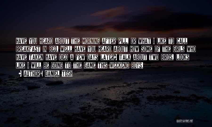 Daniel Tosh Quotes: Have You Heard About The Morning After Pill, Or What I Like To Call Breakfast In Bed. Well Have You