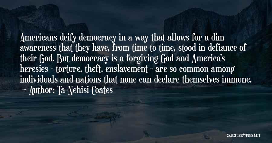 Ta-Nehisi Coates Quotes: Americans Deify Democracy In A Way That Allows For A Dim Awareness That They Have, From Time To Time, Stood