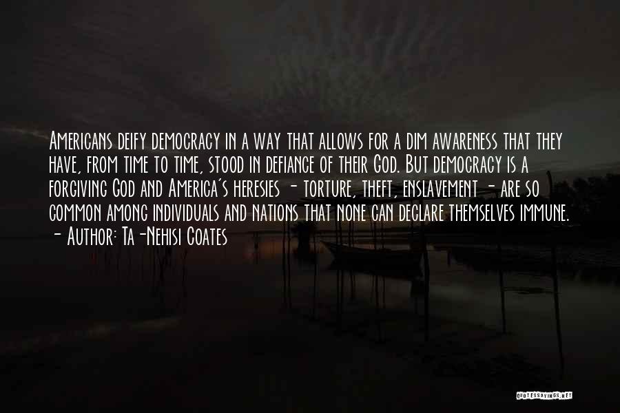 Ta-Nehisi Coates Quotes: Americans Deify Democracy In A Way That Allows For A Dim Awareness That They Have, From Time To Time, Stood