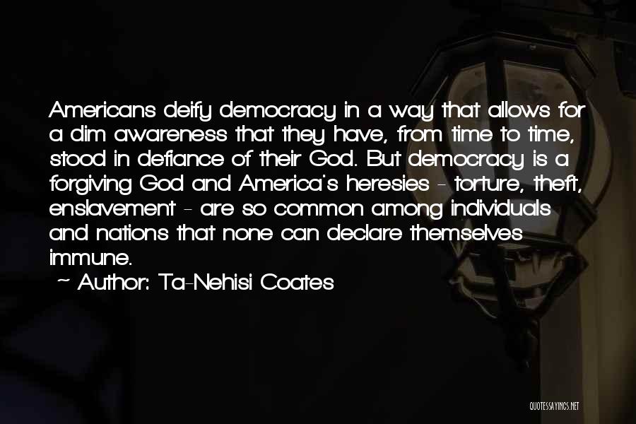 Ta-Nehisi Coates Quotes: Americans Deify Democracy In A Way That Allows For A Dim Awareness That They Have, From Time To Time, Stood