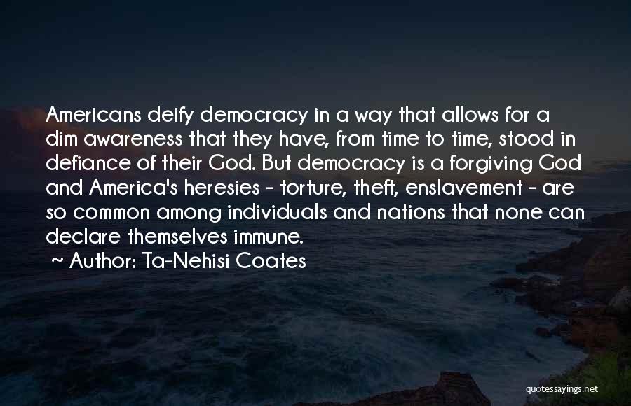 Ta-Nehisi Coates Quotes: Americans Deify Democracy In A Way That Allows For A Dim Awareness That They Have, From Time To Time, Stood