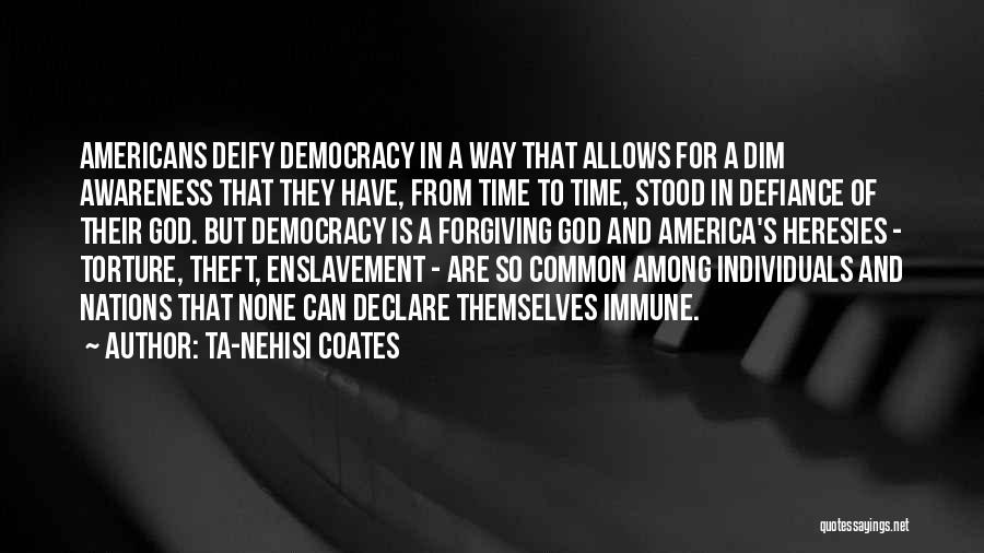 Ta-Nehisi Coates Quotes: Americans Deify Democracy In A Way That Allows For A Dim Awareness That They Have, From Time To Time, Stood