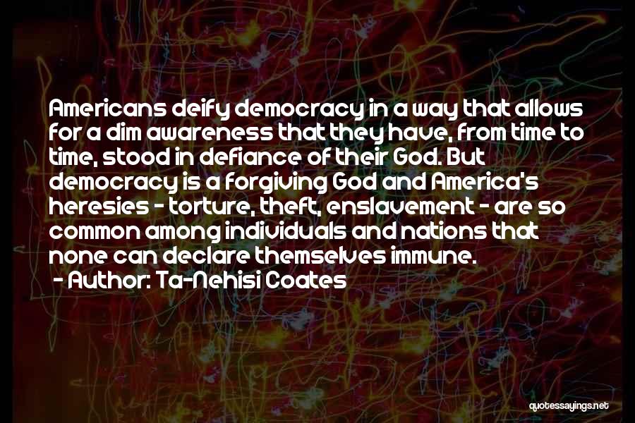 Ta-Nehisi Coates Quotes: Americans Deify Democracy In A Way That Allows For A Dim Awareness That They Have, From Time To Time, Stood