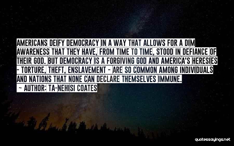 Ta-Nehisi Coates Quotes: Americans Deify Democracy In A Way That Allows For A Dim Awareness That They Have, From Time To Time, Stood