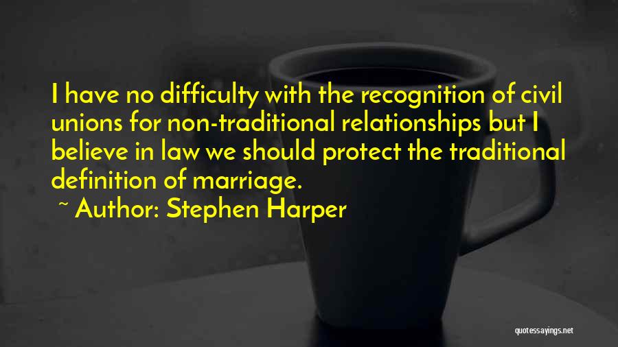 Stephen Harper Quotes: I Have No Difficulty With The Recognition Of Civil Unions For Non-traditional Relationships But I Believe In Law We Should