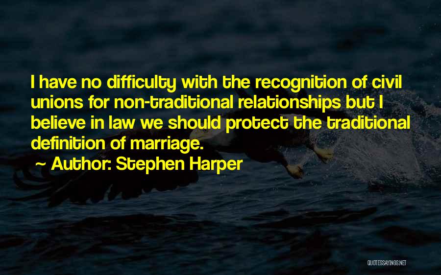 Stephen Harper Quotes: I Have No Difficulty With The Recognition Of Civil Unions For Non-traditional Relationships But I Believe In Law We Should