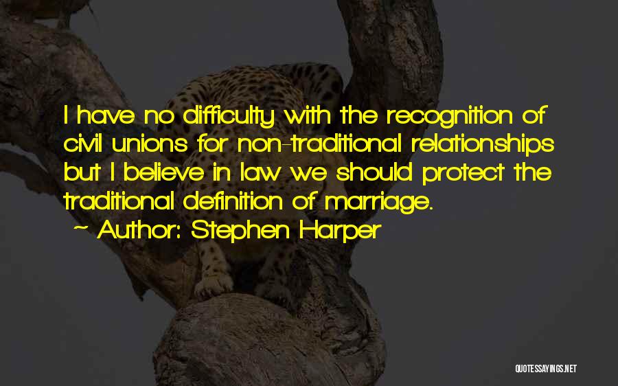 Stephen Harper Quotes: I Have No Difficulty With The Recognition Of Civil Unions For Non-traditional Relationships But I Believe In Law We Should