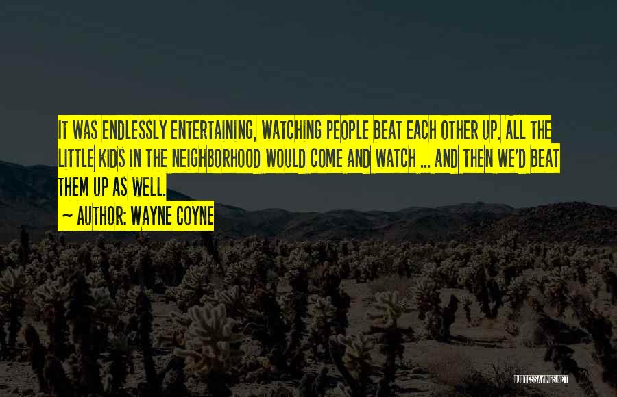 Wayne Coyne Quotes: It Was Endlessly Entertaining, Watching People Beat Each Other Up. All The Little Kids In The Neighborhood Would Come And