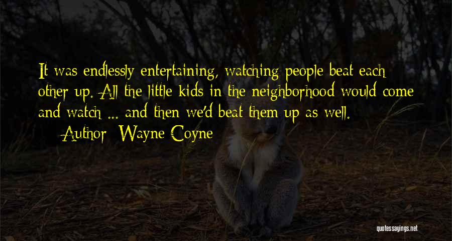 Wayne Coyne Quotes: It Was Endlessly Entertaining, Watching People Beat Each Other Up. All The Little Kids In The Neighborhood Would Come And