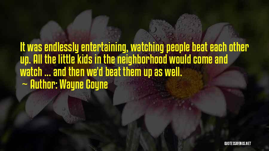 Wayne Coyne Quotes: It Was Endlessly Entertaining, Watching People Beat Each Other Up. All The Little Kids In The Neighborhood Would Come And