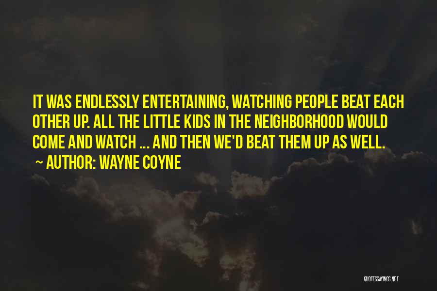 Wayne Coyne Quotes: It Was Endlessly Entertaining, Watching People Beat Each Other Up. All The Little Kids In The Neighborhood Would Come And