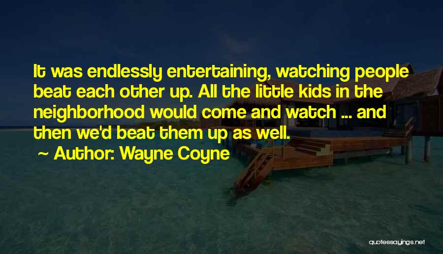 Wayne Coyne Quotes: It Was Endlessly Entertaining, Watching People Beat Each Other Up. All The Little Kids In The Neighborhood Would Come And