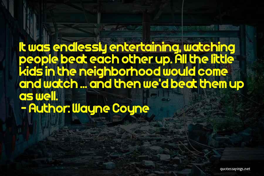 Wayne Coyne Quotes: It Was Endlessly Entertaining, Watching People Beat Each Other Up. All The Little Kids In The Neighborhood Would Come And