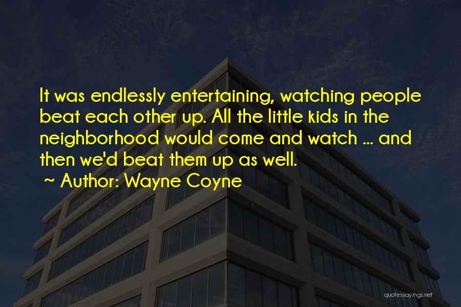 Wayne Coyne Quotes: It Was Endlessly Entertaining, Watching People Beat Each Other Up. All The Little Kids In The Neighborhood Would Come And