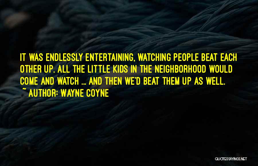 Wayne Coyne Quotes: It Was Endlessly Entertaining, Watching People Beat Each Other Up. All The Little Kids In The Neighborhood Would Come And