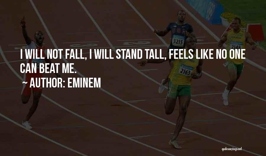 Eminem Quotes: I Will Not Fall, I Will Stand Tall, Feels Like No One Can Beat Me.