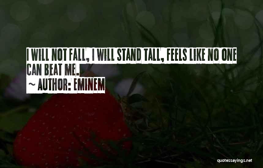 Eminem Quotes: I Will Not Fall, I Will Stand Tall, Feels Like No One Can Beat Me.