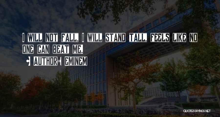 Eminem Quotes: I Will Not Fall, I Will Stand Tall, Feels Like No One Can Beat Me.