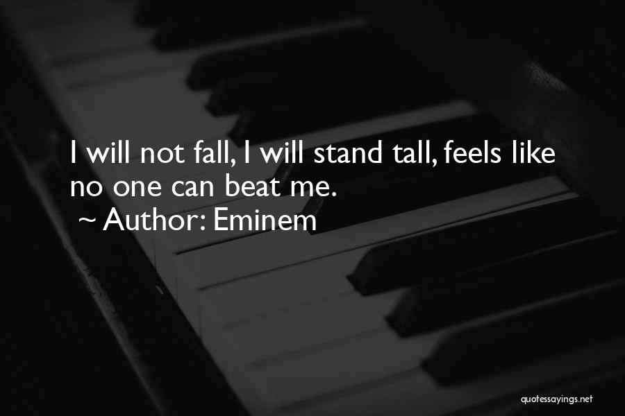 Eminem Quotes: I Will Not Fall, I Will Stand Tall, Feels Like No One Can Beat Me.
