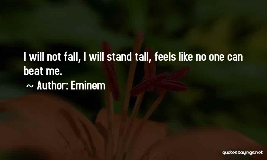 Eminem Quotes: I Will Not Fall, I Will Stand Tall, Feels Like No One Can Beat Me.