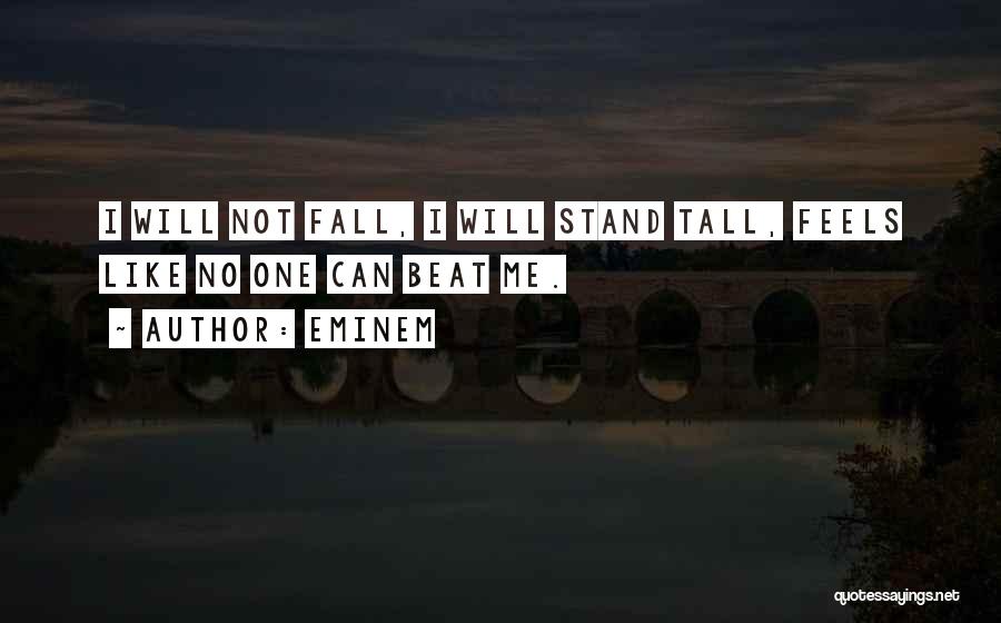 Eminem Quotes: I Will Not Fall, I Will Stand Tall, Feels Like No One Can Beat Me.