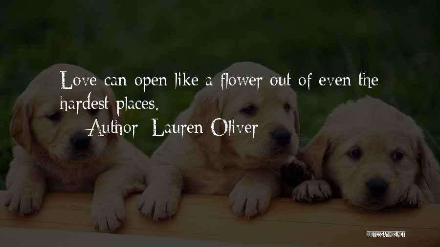 Lauren Oliver Quotes: Love Can Open Like A Flower Out Of Even The Hardest Places.