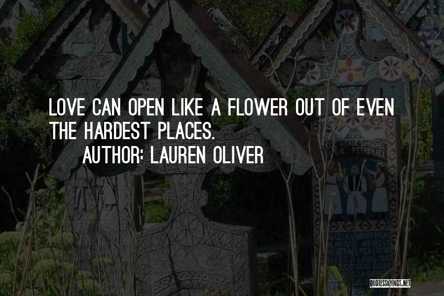 Lauren Oliver Quotes: Love Can Open Like A Flower Out Of Even The Hardest Places.