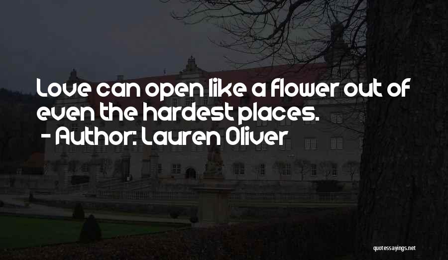 Lauren Oliver Quotes: Love Can Open Like A Flower Out Of Even The Hardest Places.