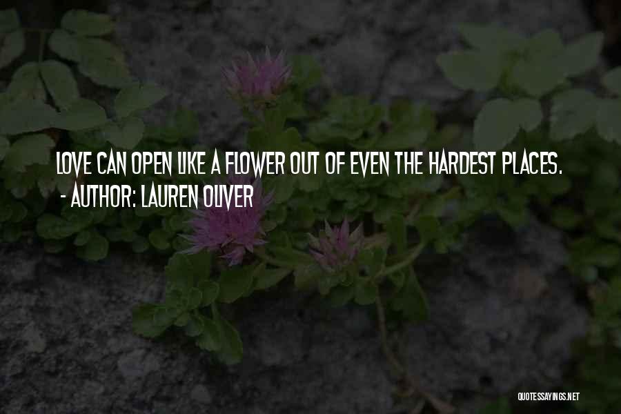 Lauren Oliver Quotes: Love Can Open Like A Flower Out Of Even The Hardest Places.