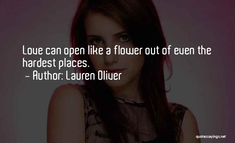 Lauren Oliver Quotes: Love Can Open Like A Flower Out Of Even The Hardest Places.