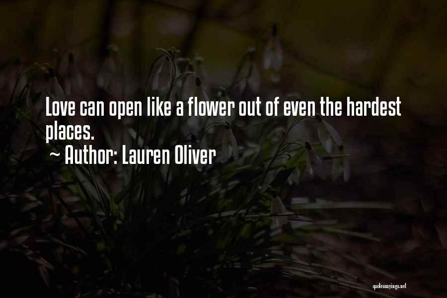 Lauren Oliver Quotes: Love Can Open Like A Flower Out Of Even The Hardest Places.