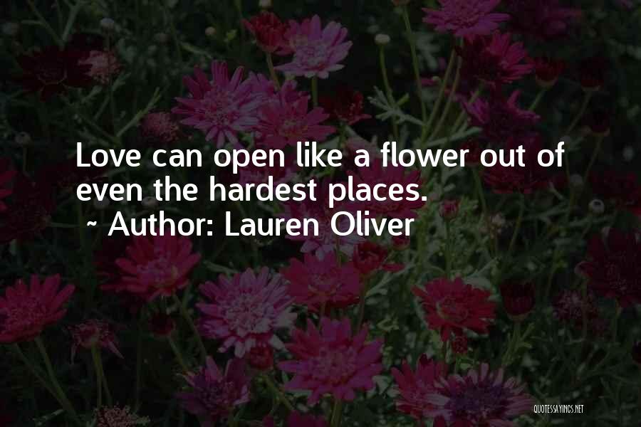Lauren Oliver Quotes: Love Can Open Like A Flower Out Of Even The Hardest Places.