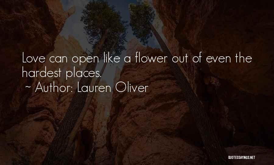 Lauren Oliver Quotes: Love Can Open Like A Flower Out Of Even The Hardest Places.