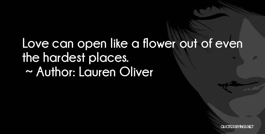 Lauren Oliver Quotes: Love Can Open Like A Flower Out Of Even The Hardest Places.