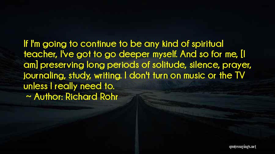 Richard Rohr Quotes: If I'm Going To Continue To Be Any Kind Of Spiritual Teacher, I've Got To Go Deeper Myself. And So