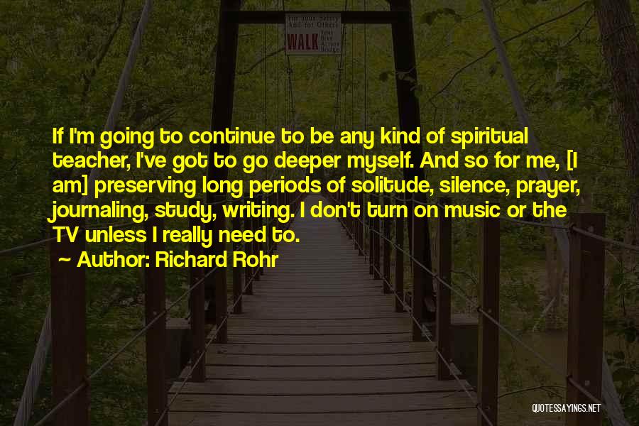 Richard Rohr Quotes: If I'm Going To Continue To Be Any Kind Of Spiritual Teacher, I've Got To Go Deeper Myself. And So