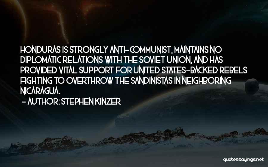 Stephen Kinzer Quotes: Honduras Is Strongly Anti-communist, Maintains No Diplomatic Relations With The Soviet Union, And Has Provided Vital Support For United States-backed