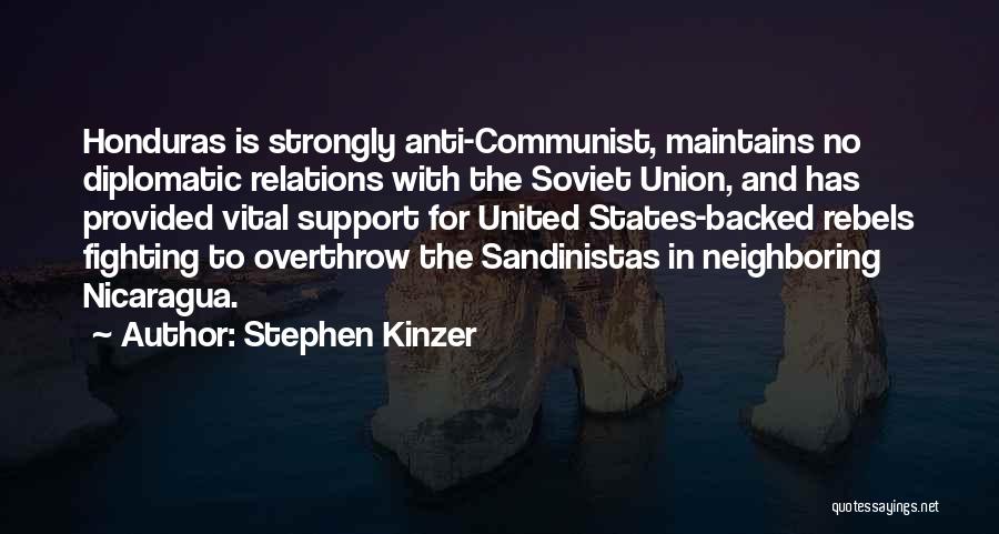 Stephen Kinzer Quotes: Honduras Is Strongly Anti-communist, Maintains No Diplomatic Relations With The Soviet Union, And Has Provided Vital Support For United States-backed