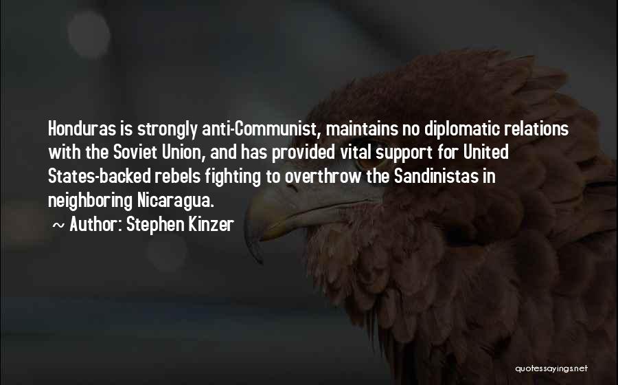 Stephen Kinzer Quotes: Honduras Is Strongly Anti-communist, Maintains No Diplomatic Relations With The Soviet Union, And Has Provided Vital Support For United States-backed